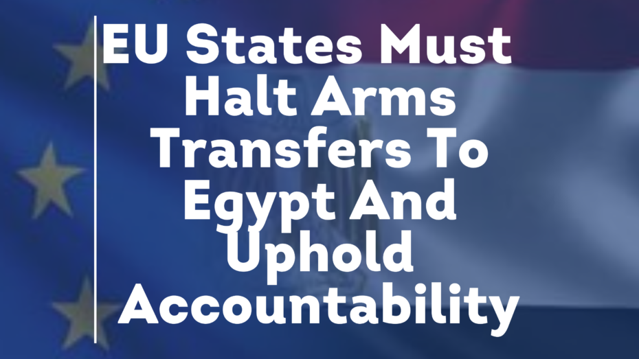 10 Years After Council Conclusions, EU States Must Finally Halt Arms Transfers To Egypt And Uphold Accountability